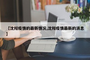 【沈阳疫情的最新情况,沈阳疫情最新的消息】