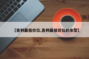 【吉利最低价位,吉利最低价位的车型】