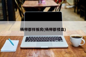 杨柳郡样板房(杨柳郡楼盘)
