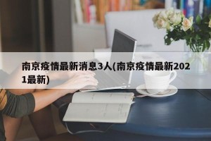 南京疫情最新消息3人(南京疫情最新2021最新)