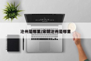 沧州是哪里/宋朝沧州是哪里