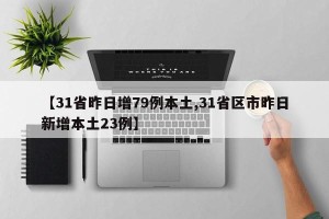 【31省昨日增79例本土,31省区市昨日新增本土23例】