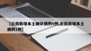 【云南新增本土确诊病例9例,云南新增本土病例1例】