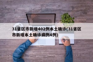 31省区市新增402例本土确诊(31省区市新增本土确诊病例4例)