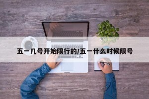 五一几号开始限行的/五一什么时候限号