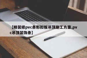【精装修pvc条形扣板吊顶施工方案,pvc吊顶装饰条】