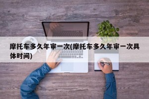 摩托车多久年审一次(摩托车多久年审一次具体时间)