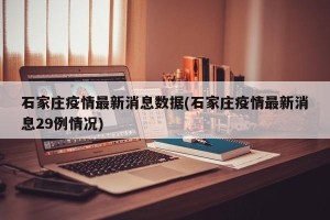 石家庄疫情最新消息数据(石家庄疫情最新消息29例情况)