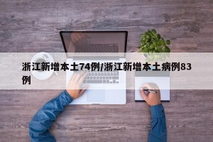 浙江新增本土74例/浙江新增本土病例83例