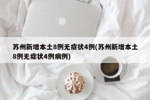 苏州新增本土8例无症状4例(苏州新增本土8例无症状4例病例)