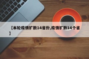 【本轮疫情扩散14省份,疫情扩散14个省】