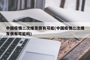 中国疫情二次爆发很有可能(中国疫情二次爆发很有可能吗)