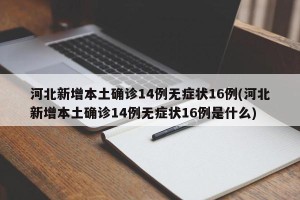 河北新增本土确诊14例无症状16例(河北新增本土确诊14例无症状16例是什么)