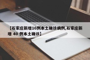 【石家庄新增16例本土确诊病例,石家庄新增 40 例本土确诊】
