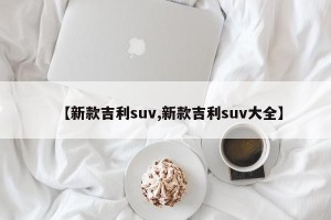 【新款吉利suv,新款吉利suv大全】