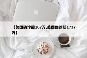 【美国确诊超167万,美国确诊超1737万】