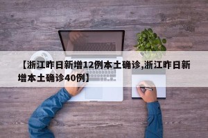 【浙江昨日新增12例本土确诊,浙江昨日新增本土确诊40例】