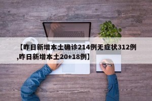 【昨日新增本土确诊214例无症状312例,昨日新增本土20+18例】