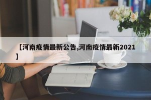 【河南疫情最新公告,河南疫情最新2021】
