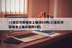 31省区市新增本土确诊60例(31省区市新增本土确诊病例1例)