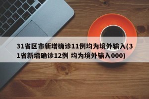 31省区市新增确诊11例均为境外输入(31省新增确诊12例 均为境外输入000)