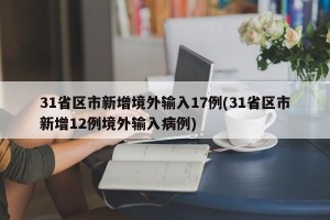 31省区市新增境外输入17例(31省区市新增12例境外输入病例)