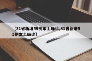 【31省新增59例本土确诊,31省新增55例本土确诊】