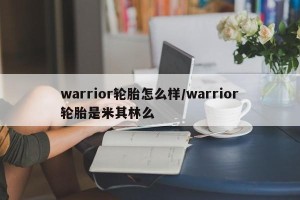 warrior轮胎怎么样/warrior轮胎是米其林么