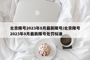 北京限号2023年8月最新限号/北京限号2023年8月最新限号处罚标准