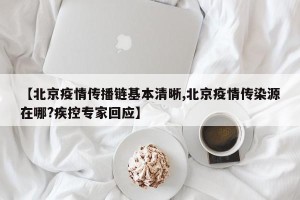 【北京疫情传播链基本清晰,北京疫情传染源在哪?疾控专家回应】