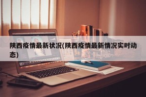 陕西疫情最新状况(陕西疫情最新情况实时动态)