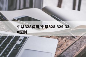 中华328费用/中华328 329 330区别