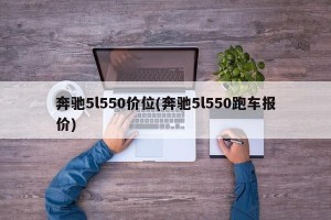 奔驰5l550价位(奔驰5l550跑车报价)
