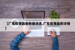 【广东疫情最新数据消息,广东疫情最新详情】