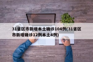 31省区市新增本土确诊104例(31省区市新增确诊12例本土4例)