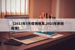 【2023年5月疫情爆发,2023年新冠疫情】