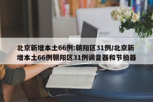 北京新增本土66例:朝阳区31例/北京新增本土66例朝阳区31例调音器和节拍器
