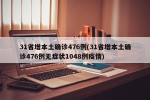 31省增本土确诊476例(31省增本土确诊476例无症状1048例疫情)