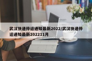 武汉快递停运通知最新2022/武汉快递停运通知最新202211月