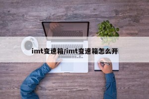 imt变速箱/imt变速箱怎么开