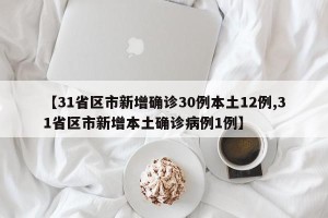 【31省区市新增确诊30例本土12例,31省区市新增本土确诊病例1例】