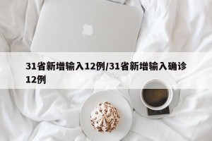 31省新增输入12例/31省新增输入确诊12例