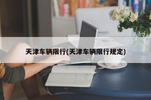 天津车辆限行(天津车辆限行规定)