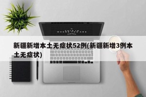 新疆新增本土无症状52例(新疆新增3例本土无症状)