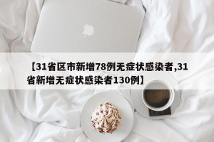 【31省区市新增78例无症状感染者,31省新增无症状感染者130例】