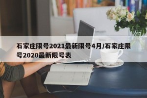 石家庄限号2021最新限号4月/石家庄限号2020最新限号表