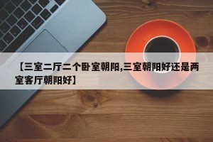 【三室二厅二个卧室朝阳,三室朝阳好还是两室客厅朝阳好】