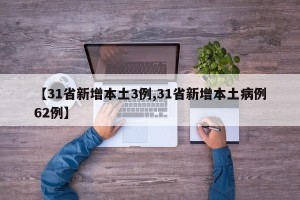 【31省新增本土3例,31省新增本土病例62例】