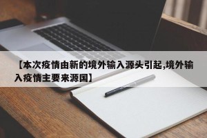 【本次疫情由新的境外输入源头引起,境外输入疫情主要来源国】