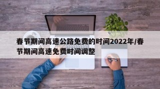 春节期间高速公路免费的时间2022年/春节期间高速免费时间调整